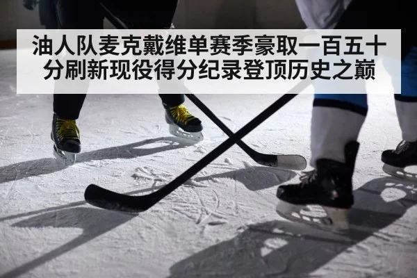 油人队麦克戴维单赛季豪取一百五十分刷新现役得分纪录登顶历史之巅