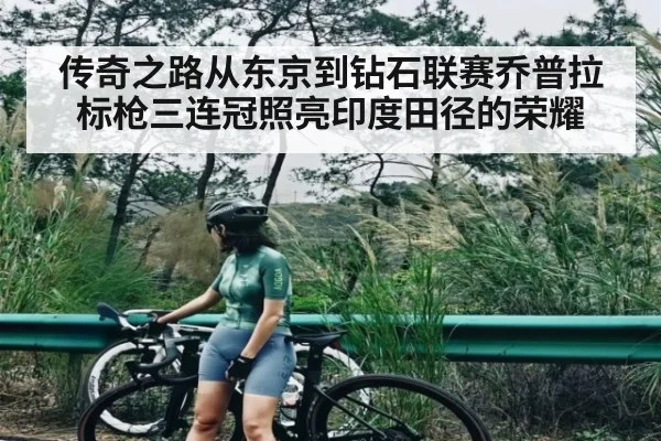 传奇之路从东京到钻石联赛乔普拉标枪三连冠照亮印度田径的荣耀