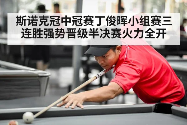 斯诺克冠中冠赛丁俊晖小组赛三连胜强势晋级半决赛火力全开