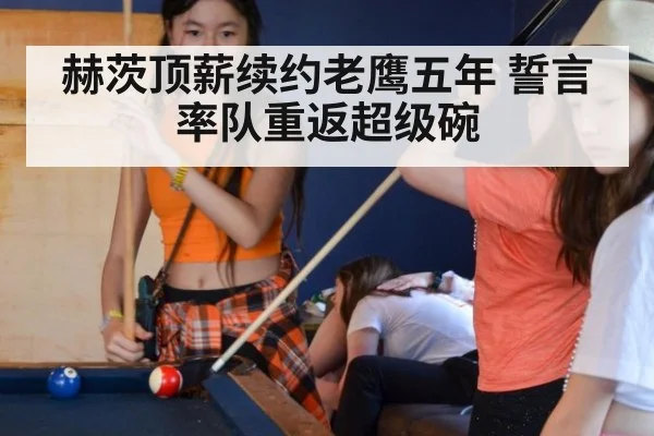 赫茨顶薪续约老鹰五年 誓言率队重返超级碗