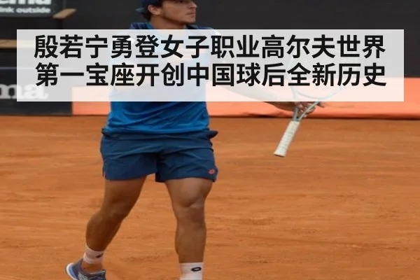 殷若宁勇登女子职业高尔夫世界第一宝座开创中国球后全新历史