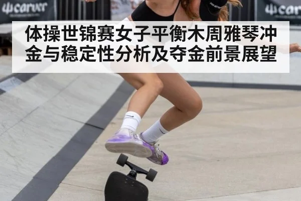 体操世锦赛女子平衡木周雅琴冲金与稳定性分析及夺金前景展望